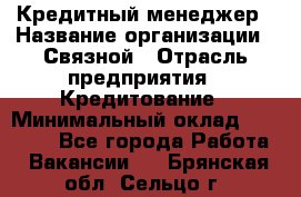 Кредитный менеджер › Название организации ­ Связной › Отрасль предприятия ­ Кредитование › Минимальный оклад ­ 32 500 - Все города Работа » Вакансии   . Брянская обл.,Сельцо г.